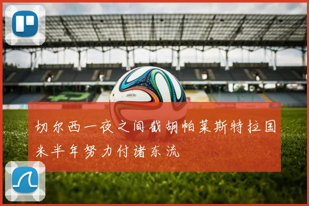 切尔西一夜之间截胡帕莱斯特拉国米半年努力付诸东流